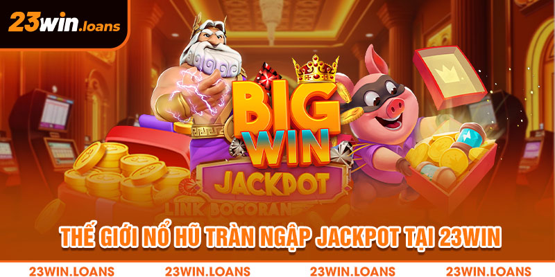 Thế giới nổ hũ tràn ngập Jackpot tại 23win