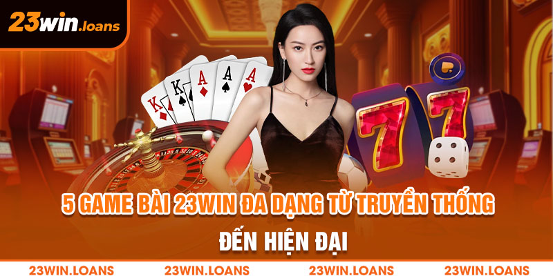 Đánh game bài vừa rèn luyện trí óc vừa kiếm thưởng từ 23win