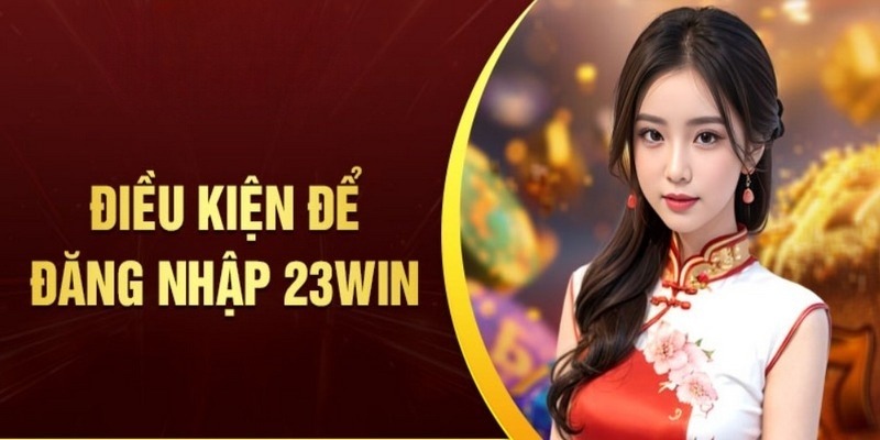 Điều kiện nhất quyết để tiến hành đăng nhập 23win