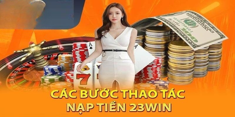 Thao tác nạp tiền 23win cùng nhiều hình thức đa dạng