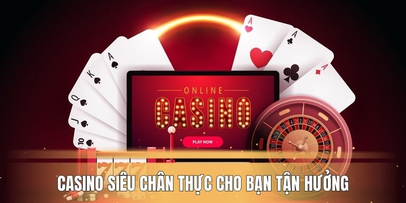 Casino siêu chân thực cho bạn tận hưởng