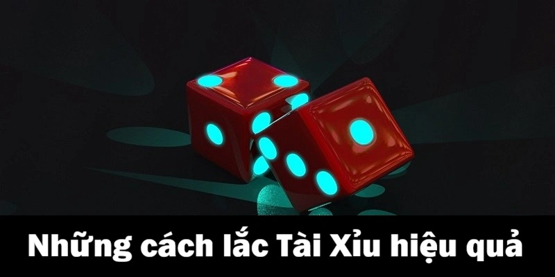 Bật mí những cách lắc Tài Xỉu hiệu quả từ cao thủ