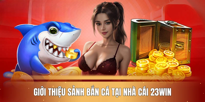 Giới thiệu sảnh bắn cá tại nhà cái 23WIN uy tín