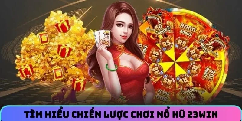 Tìm hiểu chiến lược chơi Nổ Hũ 23WIN