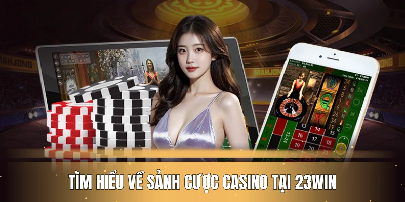 Tìm hiểu về sảnh cược casino tại nhà cái 23WIN