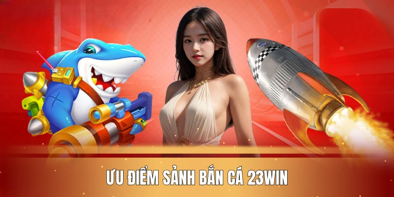 Ưu điểm sảnh bắn cá 23WIN