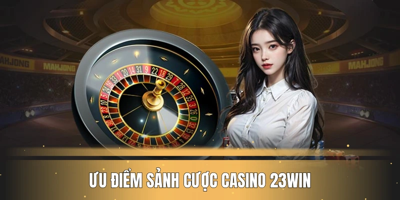 Ưu điểm sảnh cược casino 23WIN